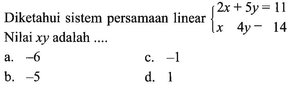 Diketahui sistem persamaan linear 2x + 5y = 11 x 4y - 14 Nilai xy adalah ... a. -6 b. -5 c. -1 d. 1