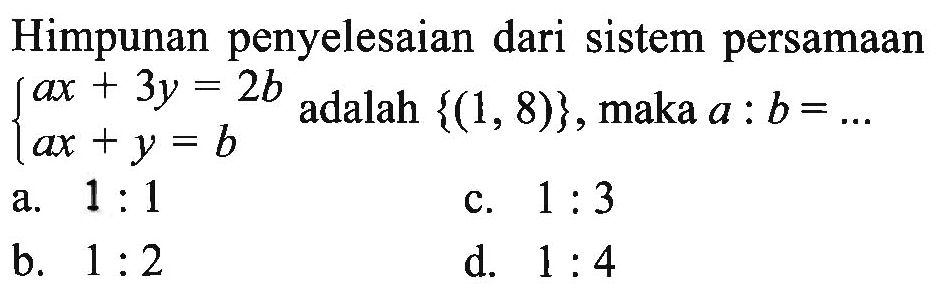 Himpunan penyelesaian dari sistem persamaan ax + 3y = 2b ax + y = b adalah {(1, 8)}, maka a : b = ...