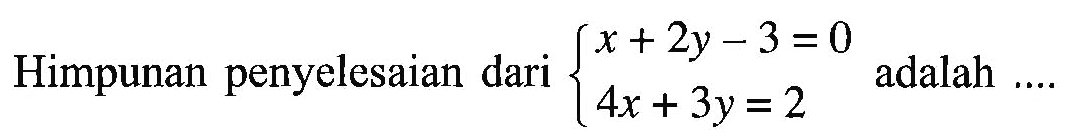 Himpunan penyelesaian dari x + 2y - 3 = 0 4x + 3y + 2 adalah ....