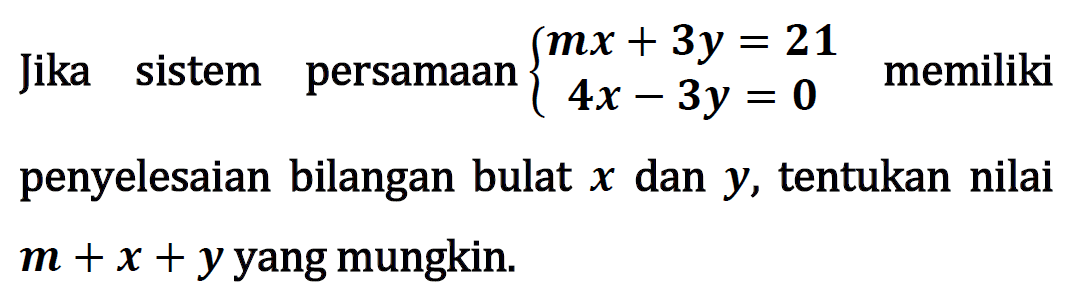 Jika sistem persamaan mx+3y=21 4x-3y=0 memiliki penyelesaian bilangan bulat x dan y, tentukan nilai m+x+y yang mungkin.