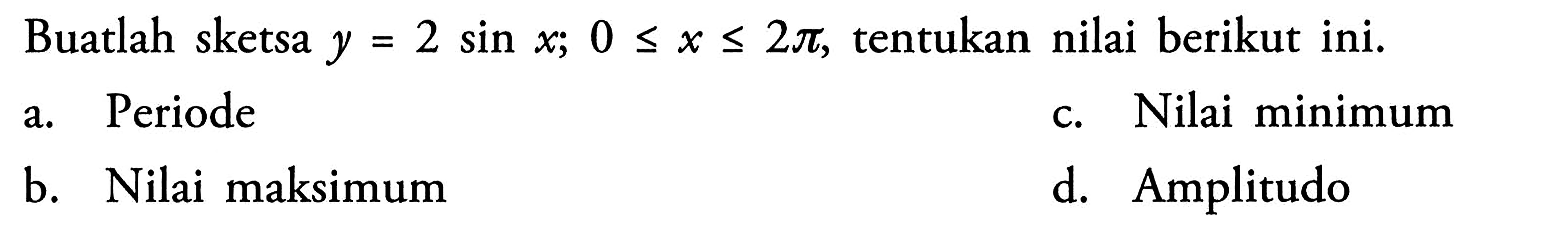 Buatlah sketsa y=2sin x; 0<=x<=2pi, tentukan nilai berikut ini. a. Periode b. Nilai maksimum c. Nilai minimum d. Amplitudo