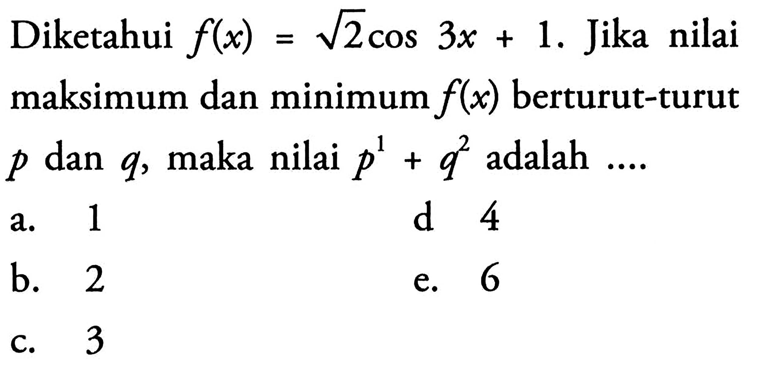 Diketahui f(x)=akar(2) cos3x+1. Jika nilai maksimum dan minimum f(x) berturut-turut p dan q, maka nilai p^1+q^2 adalah ...