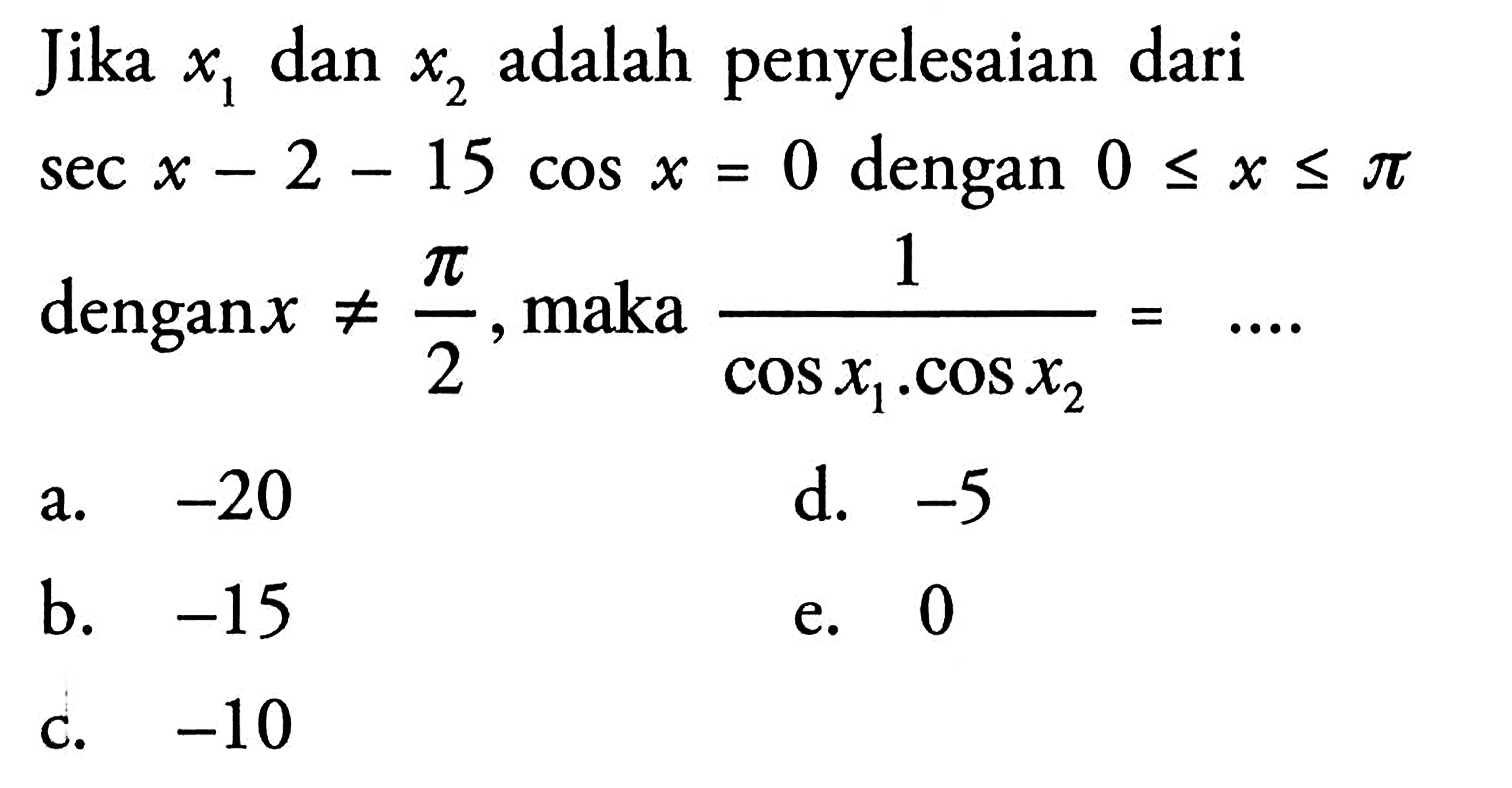 Jika x1 dan x2 adalah penyelesaian dari secx-2-15 cosx=0 dengan 0<=x<=pi dengan x=/=pi/2, maka 1/(cosx1.cosx2)=...