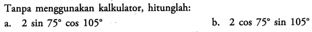 Tanpa menggunakan kalkulator, hitunglah: a. 2 sin 75 cos 105 b. 2 cos 75 sin 105