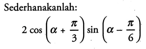 Sederhanakanlah: 2cos(alpha+pi/3)sin(alpha-pi/6)