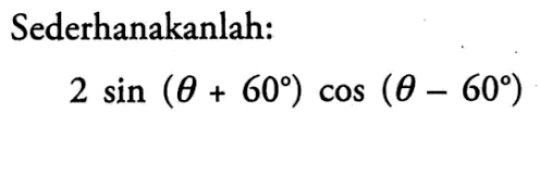 Sederhanakanlah: 2 sin(theta+60) cos(theta-60)