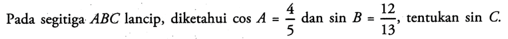 Pada segitiga ABC lancip, diketahui cos A=4/5 dan sin B=12/13, tentukan sin C. 