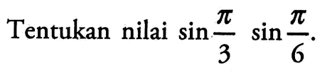 Tentukan nilai sin pi/3 sin pi/6.