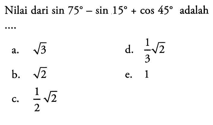 Nilai dari sin 75-sin 15+cos 45 adalah...