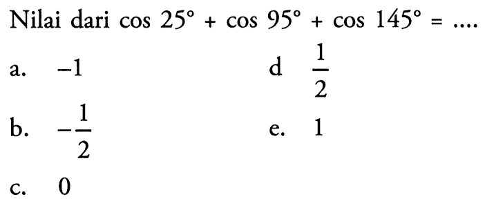 Nilai dari cos 25 + cos 95 + cos 145 = ....