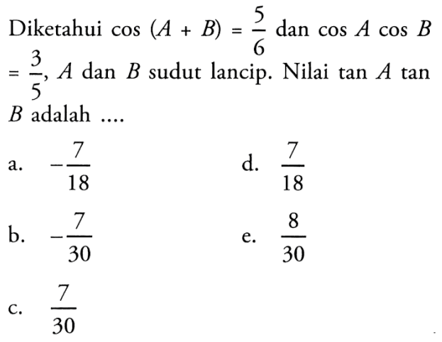 Diketahui cos(A+B) =5/6 dan cos A cos B = 3/5, A dan B sudut lancip. Nilai tan A tan 5 B adalah....