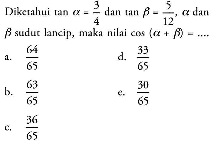 Diketahui tan a=3/4 dan tan b=5/12, a dan b sudut lancip, maka nilai cos(a+b)= ....