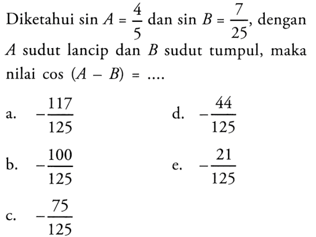 Diketahui sin A= 4/5 dan sin B=7/25, dengan A sudut lancip dan B sudut tumpul, maka nilai cos (A-B)= ...