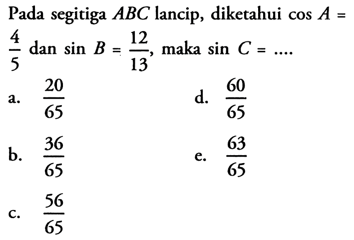 Pada segitiga ABC lancip, diketahui cos A = 4/5 dan sin B = 12/13, maka sin C = ....