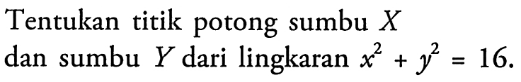 Tentukan titik potong sumbu  X  dan sumbu  Y  dari lingkaran  x^2+y^2=16 .