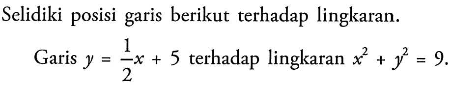 Selidiki posisi garis berikut terhadap lingkaran.
Garis  y=1/2x+5 terhadap lingkaran x^2+y^2=9. 