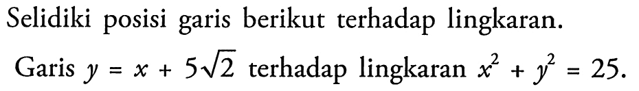 Selidiki posisi garis berikut terhadap lingkaran. Garis y=x+5 akar(2) terhadap lingkaran x^2+y^2=25. 