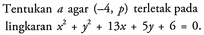 Tentukan a agar (-4,p) terletak pada lingkaran x^2+y^2+13x+5y+6=0 .