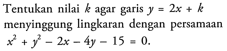 Tentukan nilai  k  agar garis y=2x+k menyinggung lingkaran dengan persamaan x^2+y^2-2x-4y-15=0.