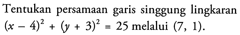 Tentukan persamaan garis singgung lingkaran (x - 4)^2 + (y + 3)^2 = 25 melalui (7, 1).