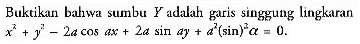 Buktikan bahwa sumbu Y adalah garis singgung lingkaran x^2+y^2-2a cos ax+2a sin ay+a^2(sin)^2 a=0. 