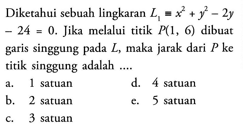 Diketahui sebuah lingkaran L1=x^2+y^2-2 y -24=0. Jika melalui titik P(1,6) dibuat garis singgung pada L , maka jarak dari P ke titik singgung adalah ....