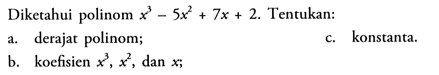 Diketahui polinom x^3-5x^2+7x+2. Tentukan: a. derajat polinom; c. konstanta. b. koefisien x^3, x^2, dan x;