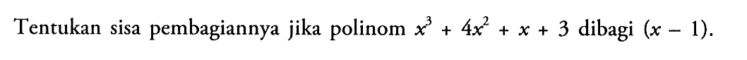 Tentukan sisa pembagiannya jika polinom x^3+4x^2+x+3 dibagi (x-1).