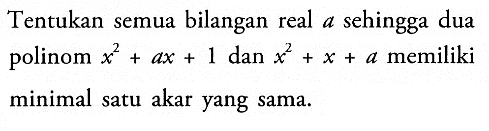 Tentukan bilangan real sehingga dua semua a polinom x^2+ax+1 dan x^2+x+a memiliki minimal satu akar yang sama.