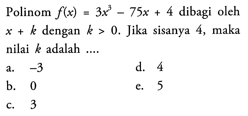 Polinom f(x)=3x^3-75x+1 dibagi oleh x+k dengan k>0. Jika sisanya 4, maka nilai k adalah ....