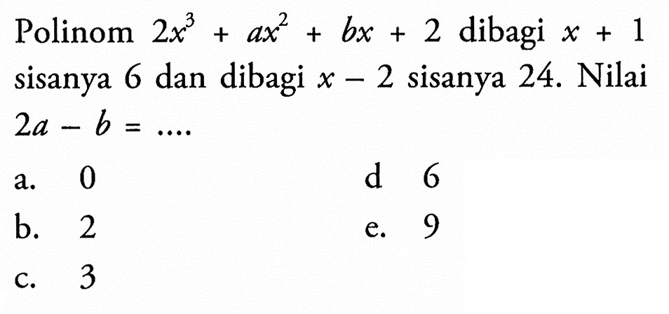 Polinom 2x^3+ax^2+bx+2 dibagi x+1 sisanya 6 dan dibagi x-2 sisanya 24. Nilai 2a-b= ...