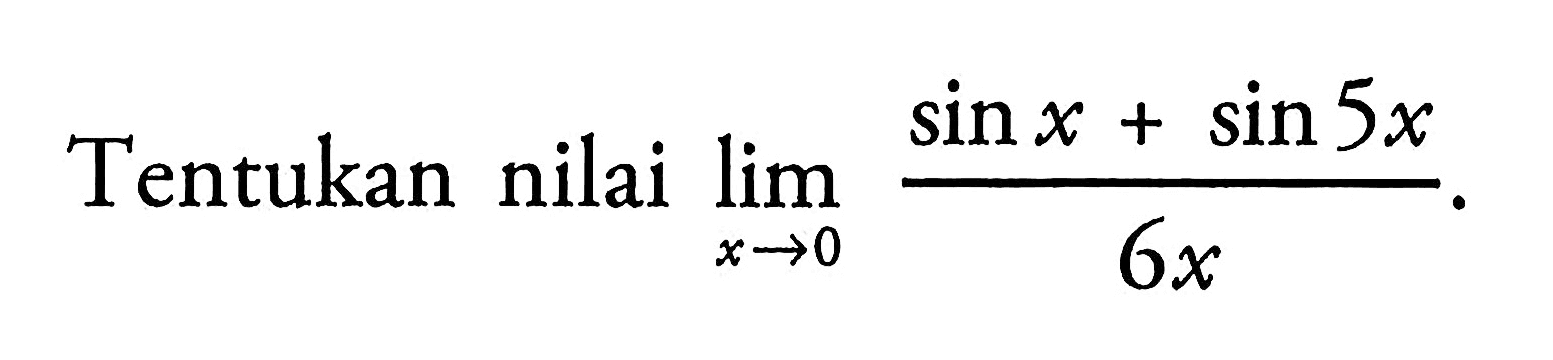 Tentukan nilai lim x->0 (sin x+sin 5x)/6x.