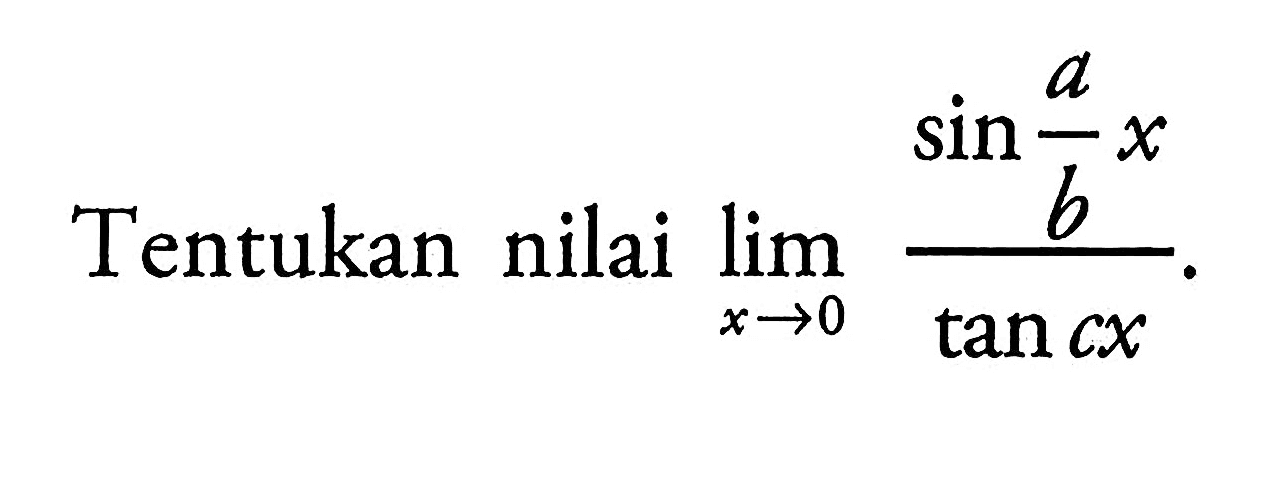 Tentukan nilai limit x -> 0 (sin a/b x)/tan cx.