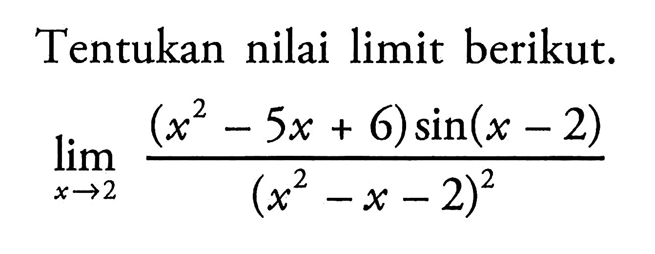 Tentukan nilai limit berikut. limit x->2 ((x^2-5x+6)sin(x-2))/((x^2-x-2)^2)