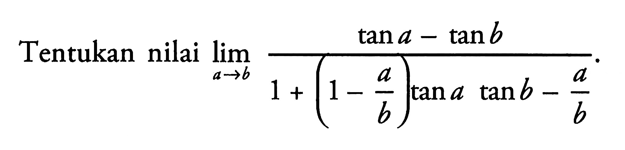 Tentukan nilai limit a -> b (tan a-tan b)/(1+(1-a/b)tan a tan b-a/b).