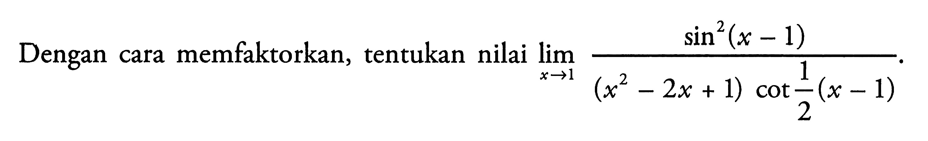 Dengan cara memfaktorkan, tentukan nilai limit x -> 1 ((sin^2(x-1))/((x^2-2x+1)(cot((1/2)(x-1)))))