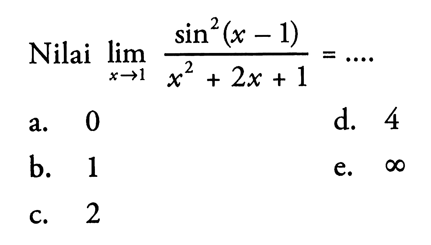 Nilai lim x -> 1 (sin^2 (x - 1)/x^2 + 2x + 1) = ....