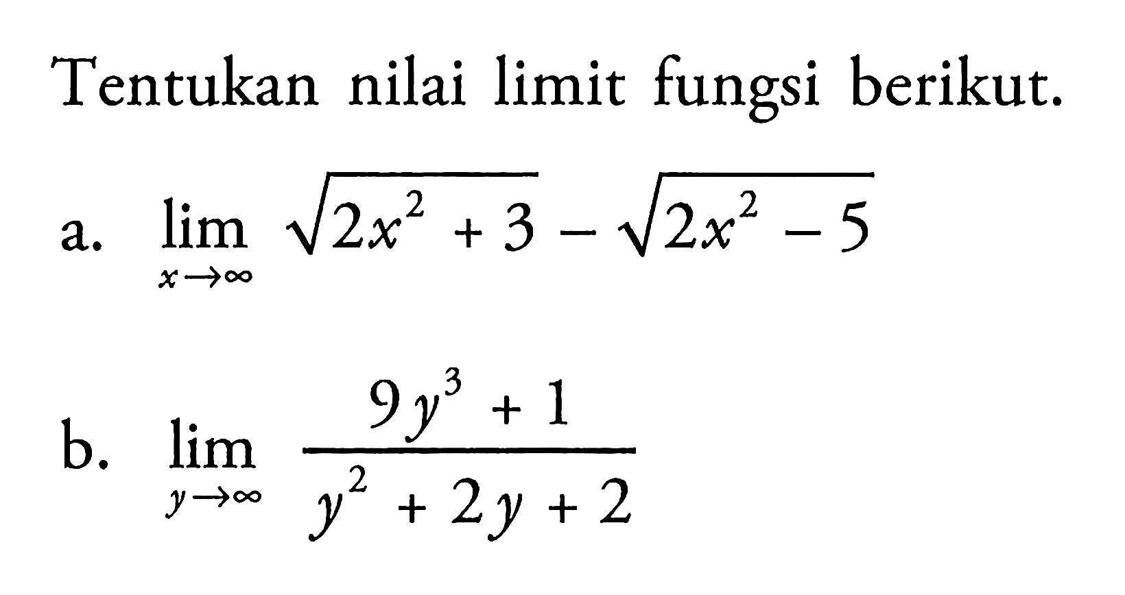 Tentukan nilai limit fungsi berikut.a.  lim x mendekati tak hingga akar(2x^2+3)-akar(2x^2-5)  b.  lim y mendekati tak hingga {(9y^3+1)/(y^2+2y+2)} 