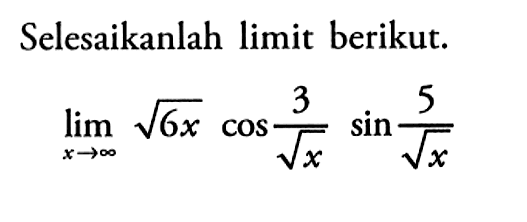 Selesaikanlah limit berikut. limit x mendekati tak hingga akar(6x) cos 3/akar(x) sin 5/akar(x)