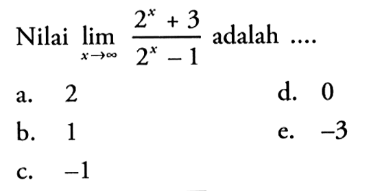 Nilai  lim  x -> tak hingga (2^x+3)/(2^x-1)  adalah ....a. 2d. 0b. 1e.  -3 c.  -1 