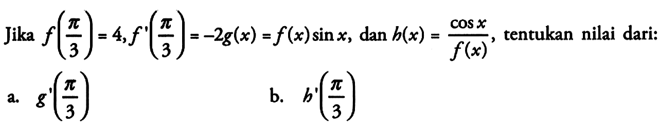 Jika f(pi/3)=1, f'(pi/3)=-2g(x)=f(x)sin x, dan h(x)=(cos x)/f(x), tentukan nilai dari: a. g'(pi/3) b. h'(pi/3)