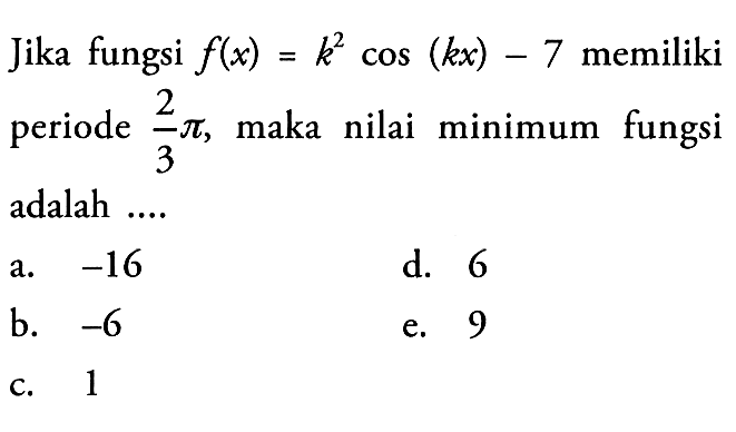 Jika fungsi f(x)=k^2 cos(kx)-7 memiliki periode 2/3 pi, maka nilai minimum fungsi adalah ...