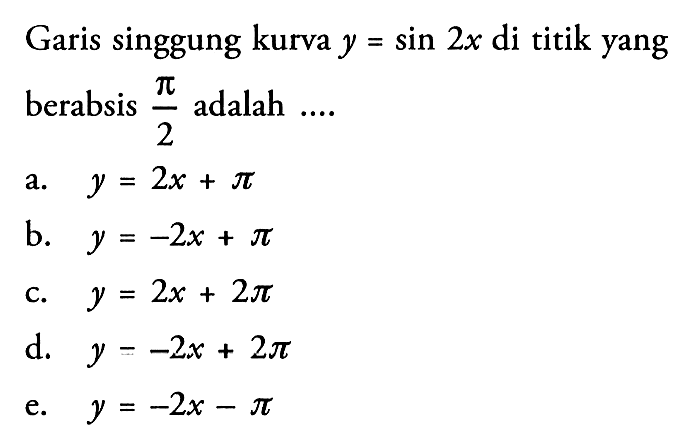 Garis singgung kurva y=sin 2x di titik yang berabsis pi/2 adalah ...