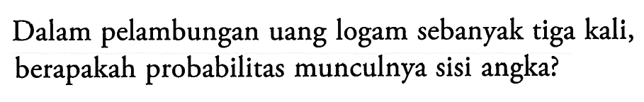 Dalam pelambungan uang logam sebanyak tiga kali, berapakah probabilitas munculnya sisi angka? 