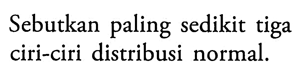 Sebutkan paling sedikit tiga ciri-ciri distribusi normal.