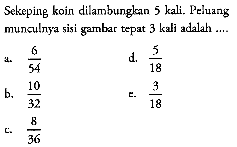 Sekeping koin dilambungkan 5 kali. Peluang munculnya sisi gambar tepat 3 kali adalah .... 