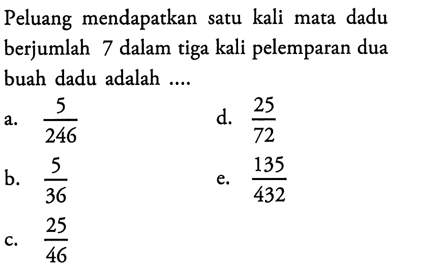 Peluang mendapatkan satu kali mata dadu berjumlah 7 dalam tiga kali pelemparan dua buah dadu adalah ....