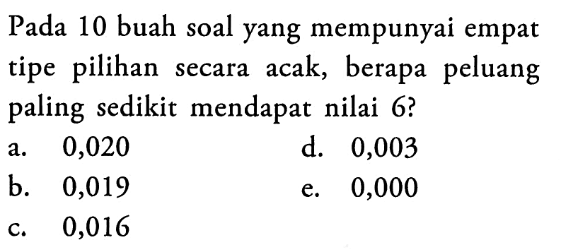 Pada 10 buah soal yang mempunyai empat tipe pilihan secara acak, berapa peluang paling sedikit mendapat nilai 6?