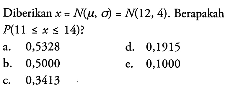 Diberikan x=N(mu, Sigma)=N(12,4) . Berapakah P(11 <= x <= 14) ?