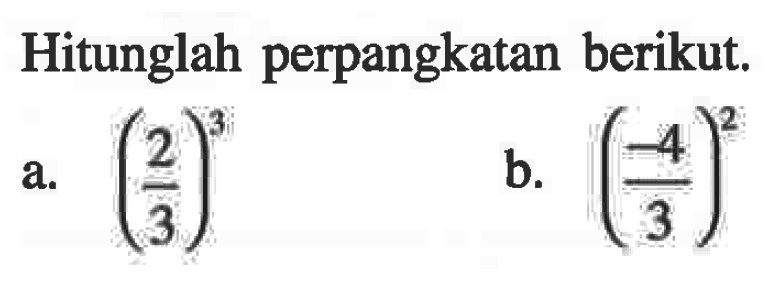 Hitunglah perpangkatan berikut. a. (2/3)^3 b. (-4/3)^2